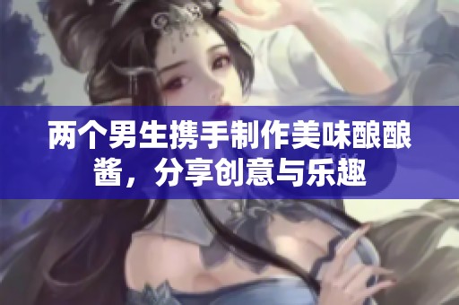 兩個男生攜手制作美味釀釀醬，分享創意與樂趣