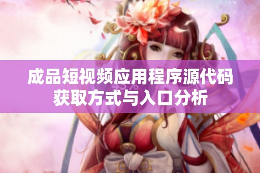 成品短視頻應用程序源代碼獲取方式與入口分析