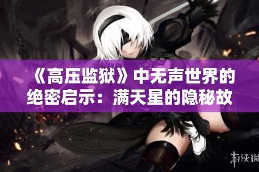 《高壓監獄》中無聲世界的絕密啟示：滿天星的隱秘故事解析