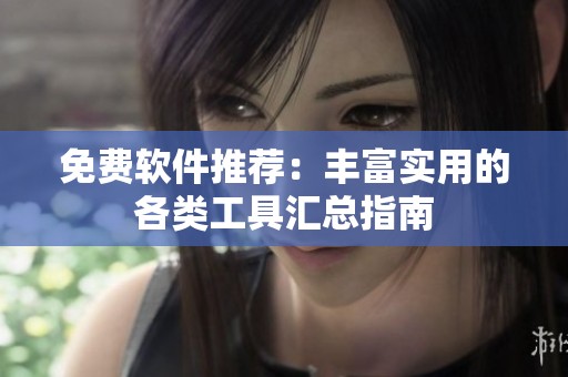 免費軟件推薦：豐富實用的各類工具匯總指南