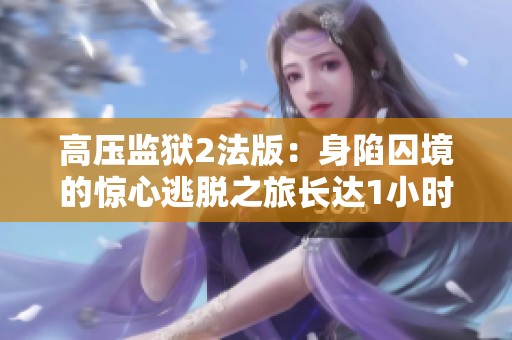 高壓監獄2法版：身陷囚境的驚心逃脫之旅長達1小時45分鐘