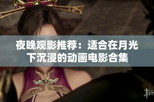 夜晚觀影推薦：適合在月光下沉浸的動畫電影合集