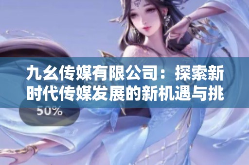 九幺傳媒有限公司：探索新時代傳媒發展的新機遇與挑戰