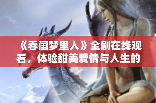 《春閨夢里人》全劇在線觀看，體驗甜美愛情與人生的交織