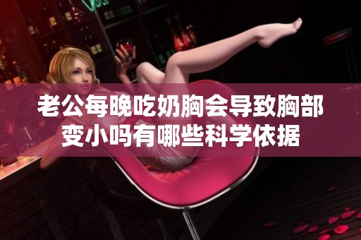 老公每晚吃奶胸會導致胸部變小嗎有哪些科學依據