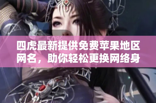 四虎最新提供免費(fèi)蘋果地區(qū)網(wǎng)名，助你輕松更換網(wǎng)絡(luò)身份