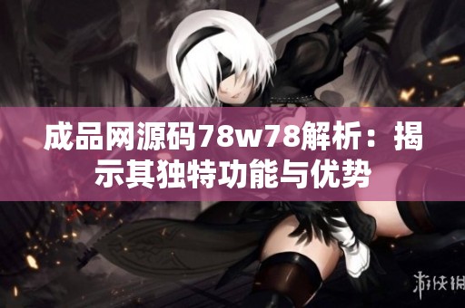 成品網源碼78w78解析：揭示其獨特功能與優勢