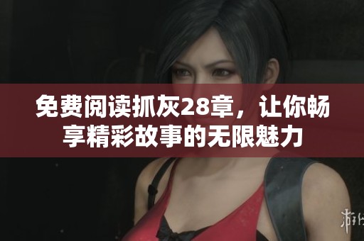 免費閱讀抓灰28章，讓你暢享精彩故事的無限魅力
