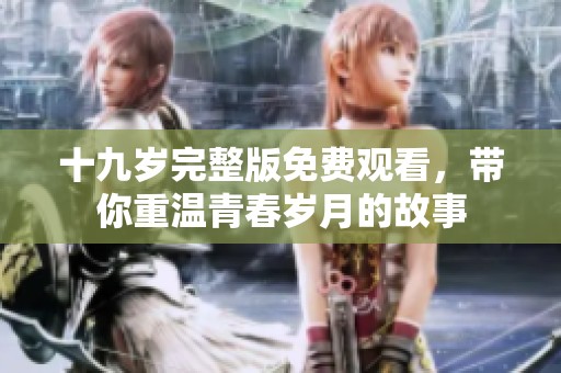 十九歲完整版免費觀看，帶你重溫青春歲月的故事