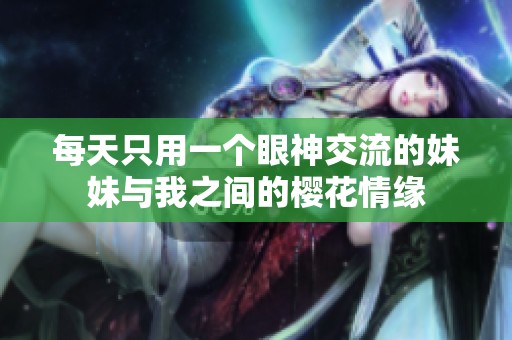 每天只用一個眼神交流的妹妹與我之間的櫻花情緣