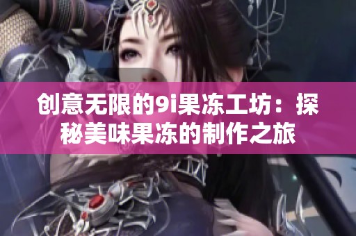 創意無限的9i果凍工坊：探秘美味果凍的制作之旅