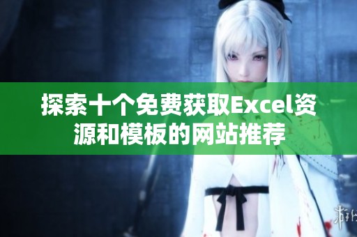 探索十個免費獲取Excel資源和模板的網(wǎng)站推薦