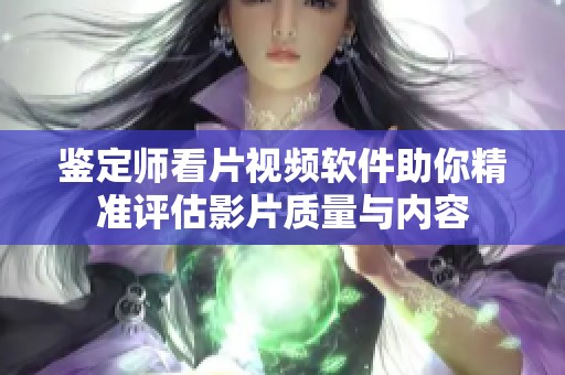 鑒定師看片視頻軟件助你精準評估影片質量與內容