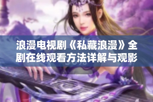 浪漫電視劇《私藏浪漫》全劇在線觀看方法詳解與觀影心得