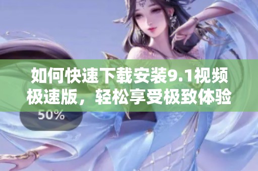 如何快速下載安裝9.1視頻極速版，輕松享受極致體驗