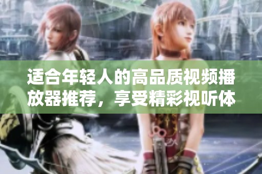 適合年輕人的高品質視頻播放器推薦，享受精彩視聽體驗