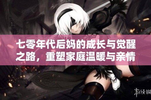 七零年代后媽的成長(zhǎng)與覺醒之路，重塑家庭溫暖與親情