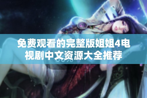 免費觀看的完整版姐姐4電視劇中文資源大全推薦