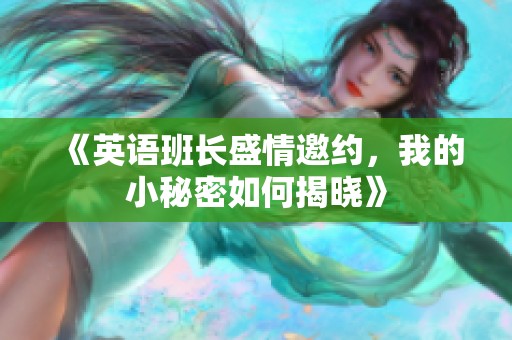 《英語(yǔ)班長(zhǎng)盛情邀約，我的小秘密如何揭曉》