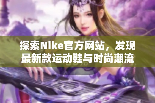 探索Nike官方網站，發現最新款運動鞋與時尚潮流