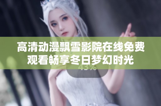 高清動漫飄雪影院在線免費觀看暢享冬日夢幻時光