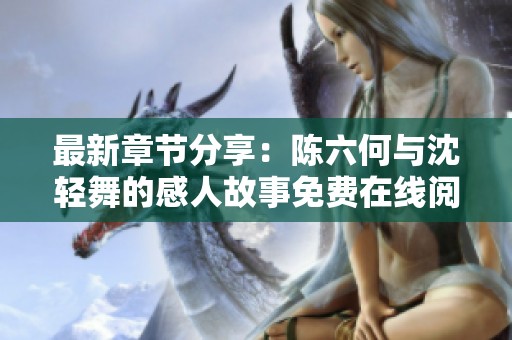 最新章節分享：陳六何與沈輕舞的感人故事免費在線閱讀