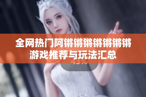 全網熱門阿鏘鏘鏘鏘鏘鏘鏘游戲推薦與玩法匯總