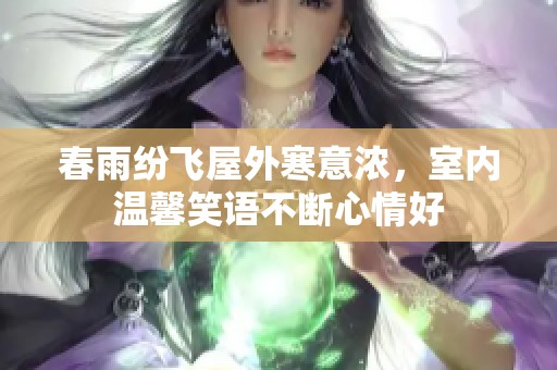 春雨紛飛屋外寒意濃，室內溫馨笑語不斷心情好
