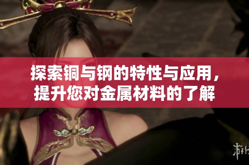 探索銅與鋼的特性與應用，提升您對金屬材料的了解