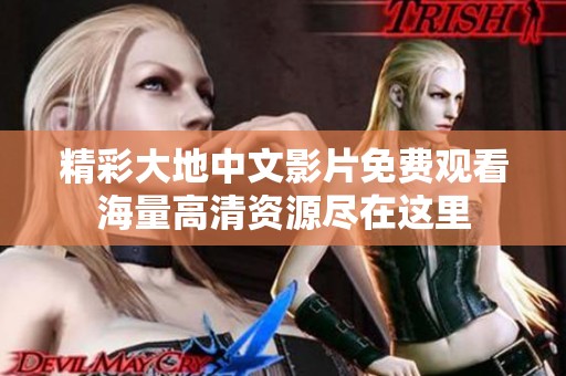精彩大地中文影片免費(fèi)觀看海量高清資源盡在這里