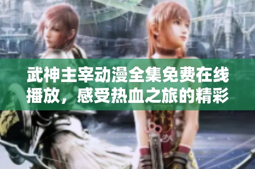 武神主宰動漫全集免費在線播放，感受熱血之旅的精彩與震撼