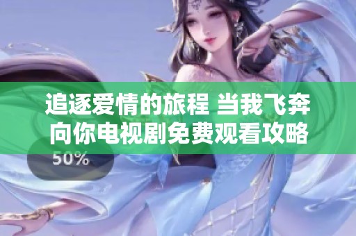 追逐愛情的旅程 當我飛奔向你電視劇免費觀看攻略
