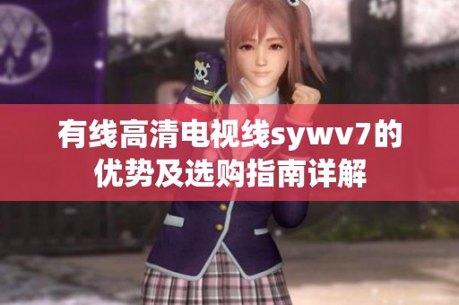 有線高清電視線sywv7的優勢及選購指南詳解