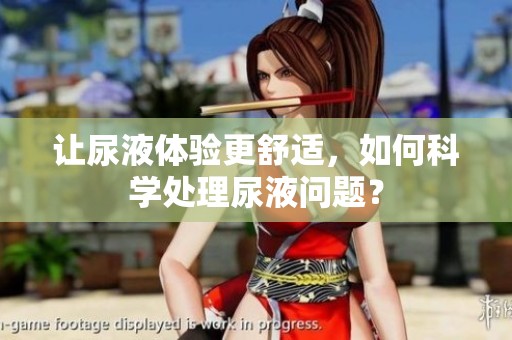 讓尿液體驗更舒適，如何科學處理尿液問題？