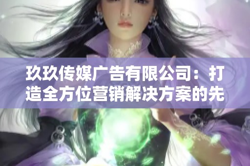 玖玖傳媒廣告有限公司：打造全方位營銷解決方案的先鋒企業