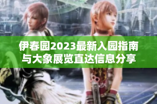 伊春園2023最新入園指南與大象展覽直達信息分享