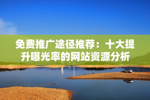 免費推廣途徑推薦：十大提升曝光率的網站資源分析