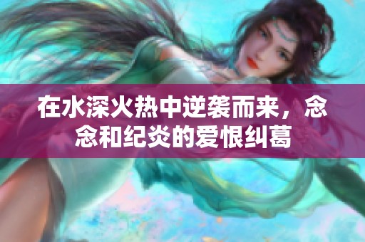 在水深火熱中逆襲而來，念念和紀炎的愛恨糾葛