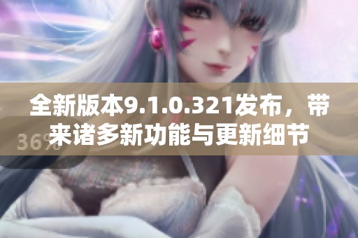全新版本9.1.0.321發布，帶來諸多新功能與更新細節