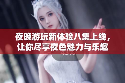 夜晚游玩新體驗八集上線，讓你盡享夜色魅力與樂趣