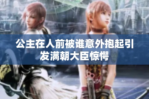 公主在人前被誰意外抱起引發(fā)滿朝大臣驚愕