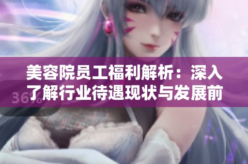 美容院員工福利解析：深入了解行業待遇現狀與發展前景