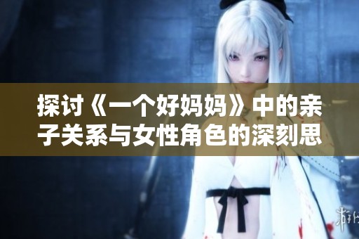 探討《一個好媽媽》中的親子關系與女性角色的深刻思考