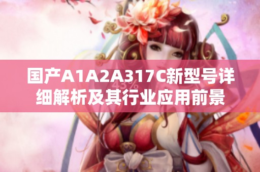 國產(chǎn)A1A2A317C新型號詳細(xì)解析及其行業(yè)應(yīng)用前景