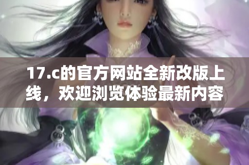 17.c的官方網站全新改版上線，歡迎瀏覽體驗最新內容