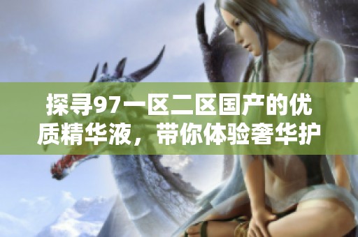 探尋97一區二區國產的優質精華液，帶你體驗奢華護膚新境界