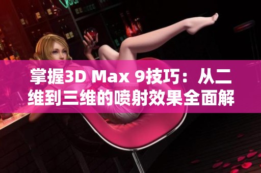 掌握3D Max 9技巧：從二維到三維的噴射效果全面解析