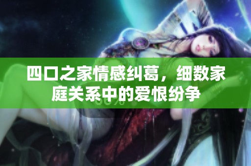四口之家情感糾葛，細(xì)數(shù)家庭關(guān)系中的愛恨紛爭