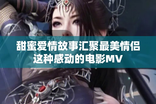 甜蜜愛(ài)情故事匯聚最美情侶這種感動(dòng)的電影MV
