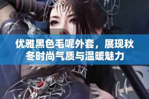 優雅黑色毛呢外套，展現秋冬時尚氣質與溫暖魅力